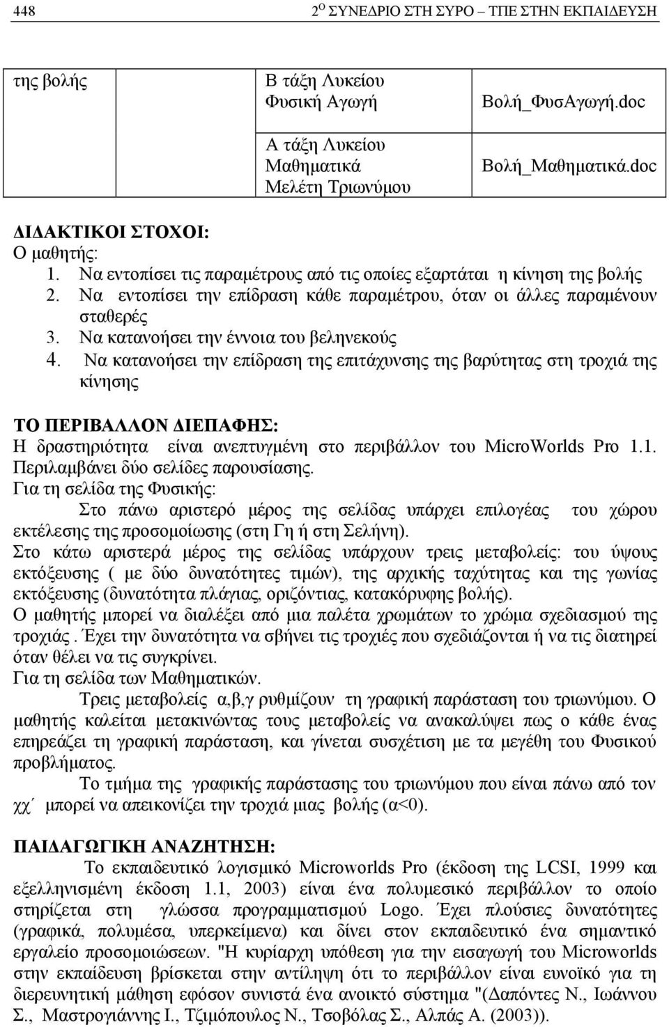 Να κατανοήσει την επίδραση της επιτάχυνσης της βαρύτητας στη τροχιά της κίνησης ΤΟ ΠΕΡΙΒΑΛΛΟΝ ΔΙΕΠΑΦΗΣ: Η δραστηριότητα είναι ανεπτυγμένη στο περιβάλλον του MicroWorlds Pro 1.