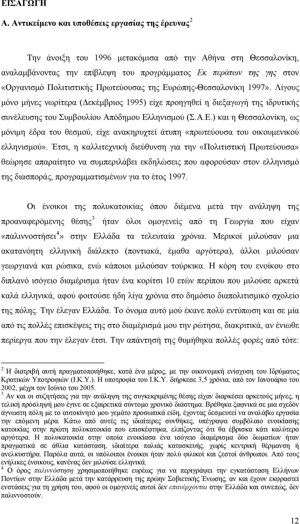 Πολιτιστικής Πρωτεύουσας της Ευρώπης-Θεσσαλονίκη 1997». Λίγους μόνο μήνες νωρίτερα (Δεκέμβριος 1995) είχε προηγηθεί η διεξαγωγή της ιδρυτικής συνέλευσης του Συμβουλίου Απόδημου Ελληνισμού (Σ.Α.Ε.) και η Θεσσαλονίκη, ως μόνιμη έδρα του θεσμού, είχε ανακηρυχτεί άτυπη «πρωτεύουσα του οικουμενικού ελληνισμού».