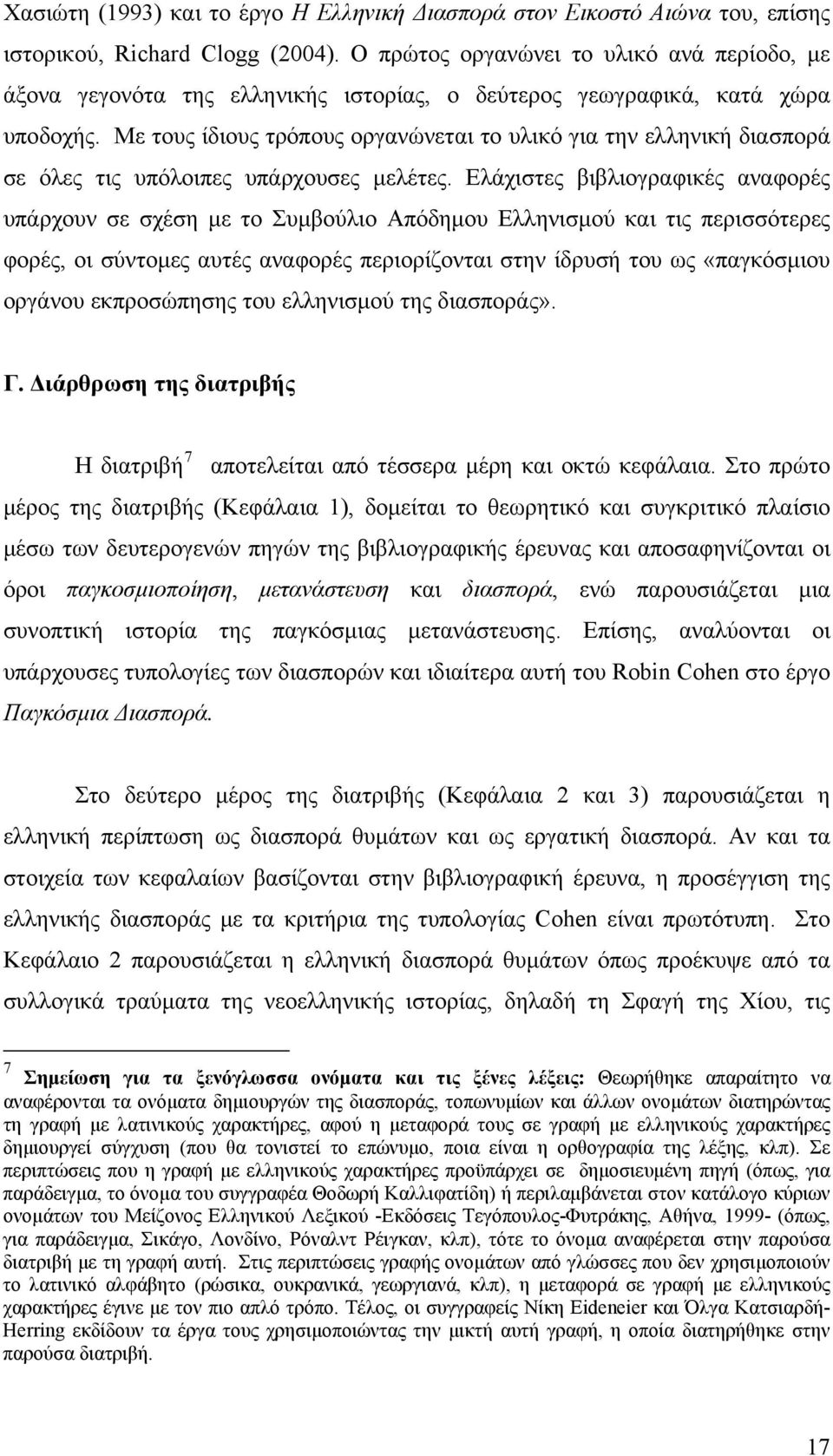 Με τους ίδιους τρόπους οργανώνεται το υλικό για την ελληνική διασπορά σε όλες τις υπόλοιπες υπάρχουσες μελέτες.