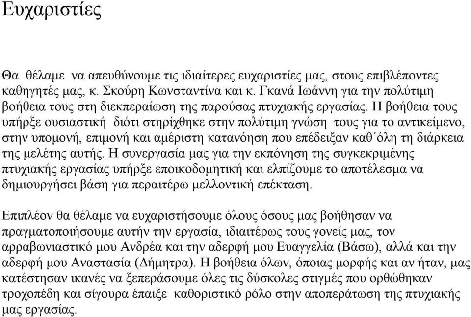 Η βοήθεια τους υπήρξε ουσιαστική διότι στηρίχθηκε στην πολύτιμη γνώση τους για το αντικείμενο, στην υπομονή, επιμονή και αμέριστη κατανόηση που επέδειξαν καθ όλη τη διάρκεια της μελέτης αυτής.