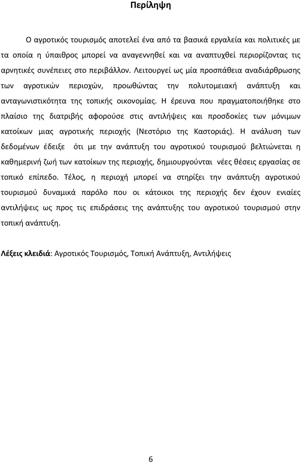 H έρευνα που πραγματοποιήθηκε στο πλαίσιο της διατριβής αφορούσε στις αντιλήψεις και προσδοκίες των μόνιμων κατοίκων μιας αγροτικής περιοχής (Νεστόριο της Καστοριάς).