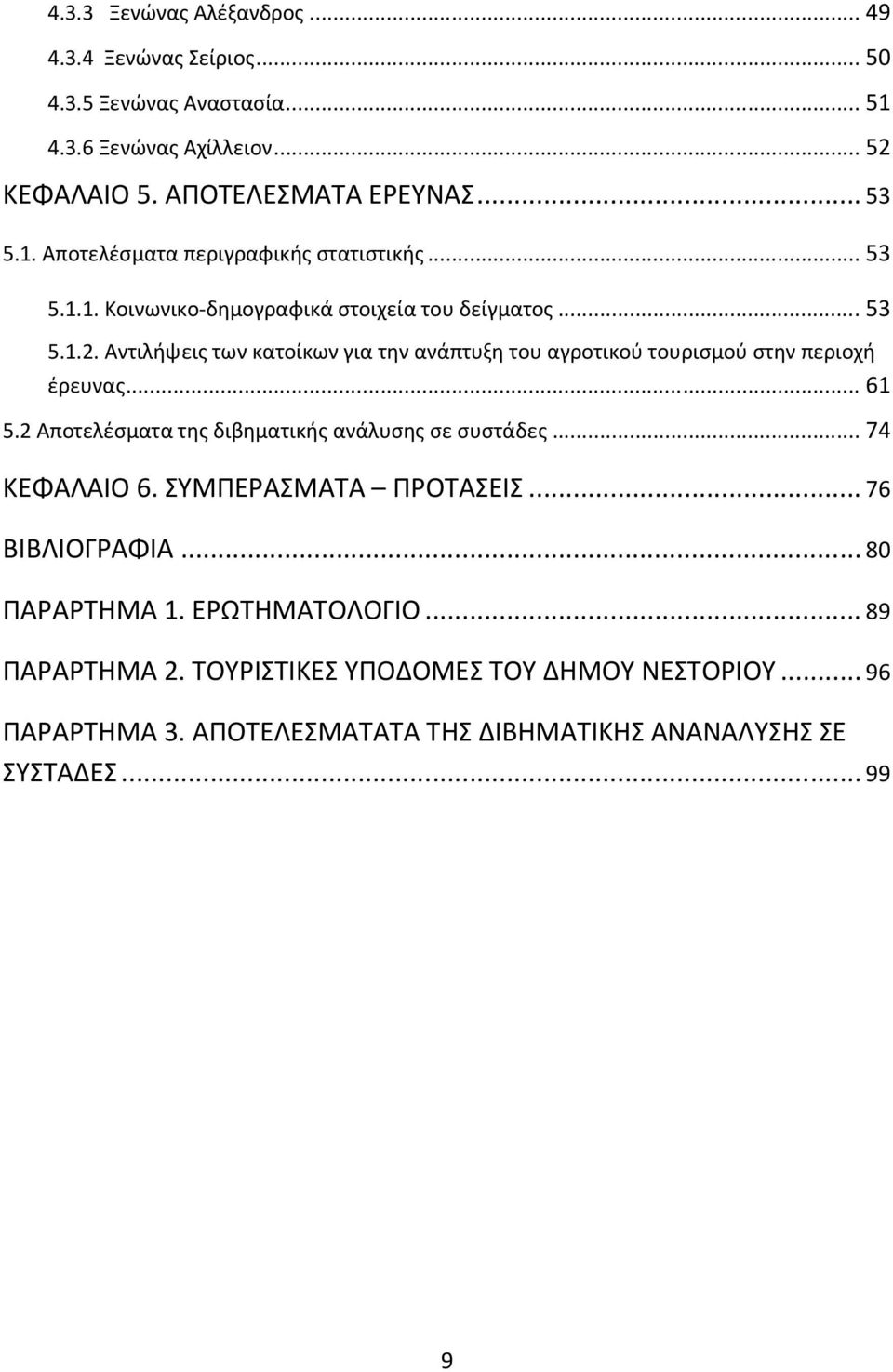 2 Αποτελέσματα της διβηματικής ανάλυσης σε συστάδες... 74 ΚΕΦΑΛΑΙΟ 6. ΣΥΜΠΕΡΑΣΜΑΤΑ ΠΡΟΤΑΣΕΙΣ... 76 ΒΙΒΛΙΟΓΡΑΦΙΑ... 80 ΠΑΡΑΡΤΗΜΑ 1. ΕΡΩΤΗΜΑΤΟΛΟΓΙΟ... 89 ΠΑΡΑΡΤΗΜΑ 2.