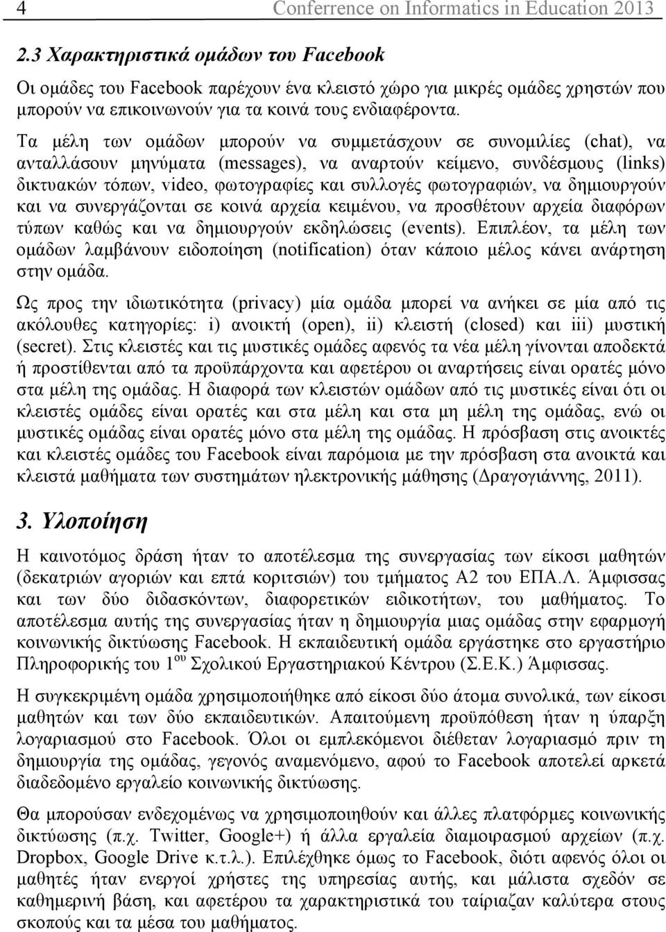 Τα µέλη των οµάδων µπορούν να συµµετάσχουν σε συνοµιλίες (chat), να ανταλλάσουν µηνύµατα (messages), να αναρτούν κείµενο, συνδέσµους (links) δικτυακών τόπων, video, φωτογραφίες και συλλογές