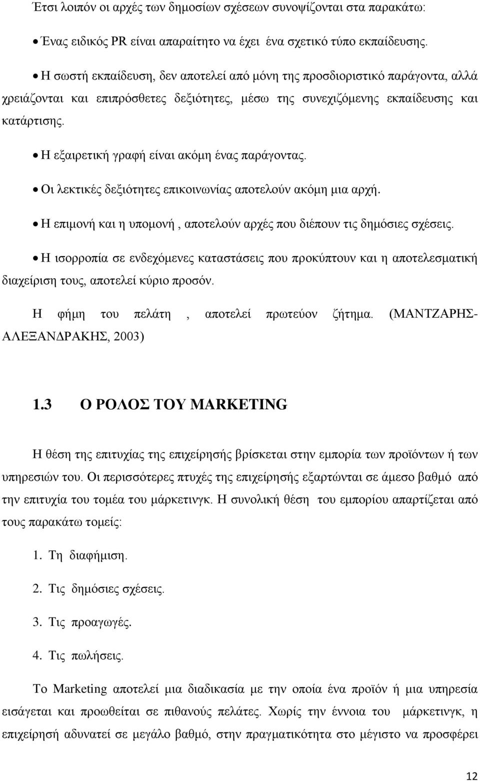 Η εξαιρετική γραφή είναι ακόμη ένας παράγοντας. Οι λεκτικές δεξιότητες επικοινωνίας αποτελούν ακόμη μια αρχή. Η επιμονή και η υπομονή, αποτελούν αρχές που διέπουν τις δημόσιες σχέσεις.