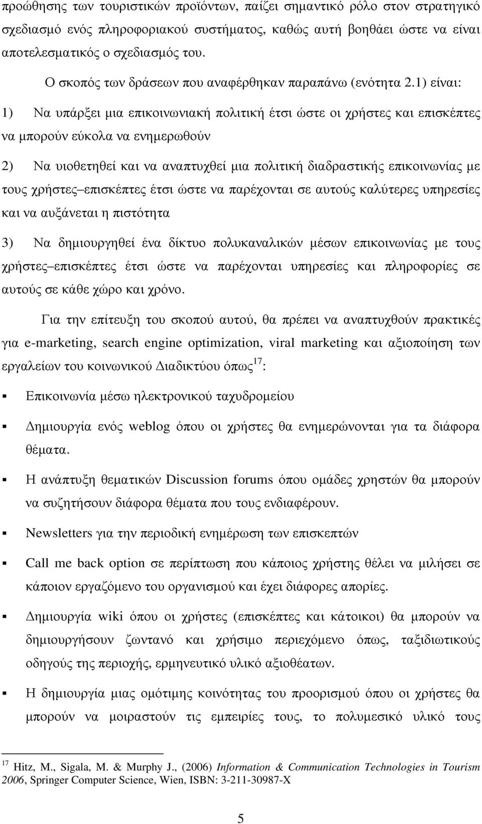 1) είναι: 1) Να υπάρξει µια επικοινωνιακή πολιτική έτσι ώστε οι χρήστες και επισκέπτες να µπορούν εύκολα να ενηµερωθούν 2) Να υιοθετηθεί και να αναπτυχθεί µια πολιτική διαδραστικής επικοινωνίας µε