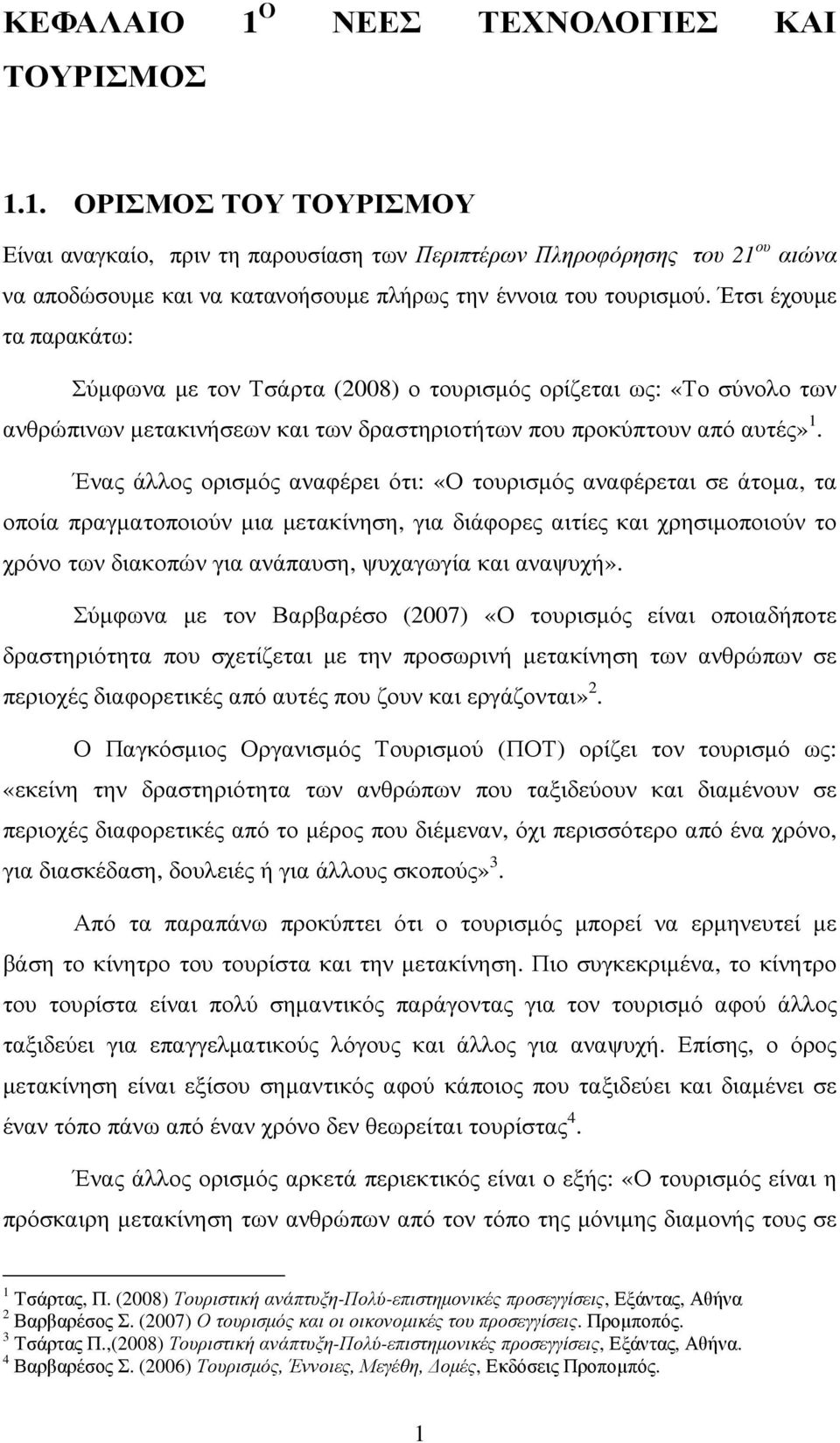 Ένας άλλος ορισµός αναφέρει ότι: «Ο τουρισµός αναφέρεται σε άτοµα, τα οποία πραγµατοποιούν µια µετακίνηση, για διάφορες αιτίες και χρησιµοποιούν το χρόνο των διακοπών για ανάπαυση, ψυχαγωγία και