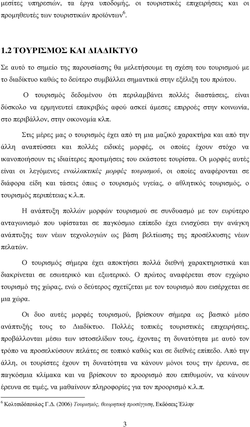 Ο τουρισµός δεδοµένου ότι περιλαµβάνει πολλές διαστάσεις, είναι δύσκολο να ερµηνευτεί επακριβώς αφού ασκεί άµεσες επιρροές στην κοινωνία, στο περιβάλλον, στην οικονοµία κλπ.