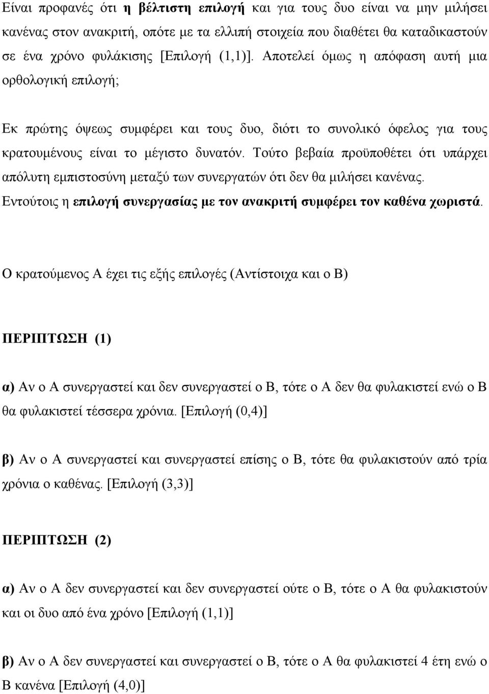 Τούτο βεβαία προϋποθέτει ότι υπάρχει απόλυτη εμπιστοσύνη μεταξύ των συνεργατών ότι δεν θα μιλήσει κανένας. Εντούτοις η επιλογή συνεργασίας με τον ανακριτή συμφέρει τον καθένα χωριστά.