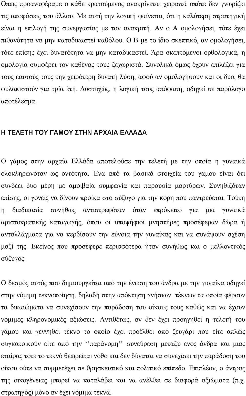 Ο Β με το ίδιο σκεπτικό, αν ομολογήσει, τότε επίσης έχει δυνατότητα να μην καταδικαστεί. Άρα σκεπτόμενοι ορθολογικά, η ομολογία συμφέρει τον καθένας τους ξεχωριστά.