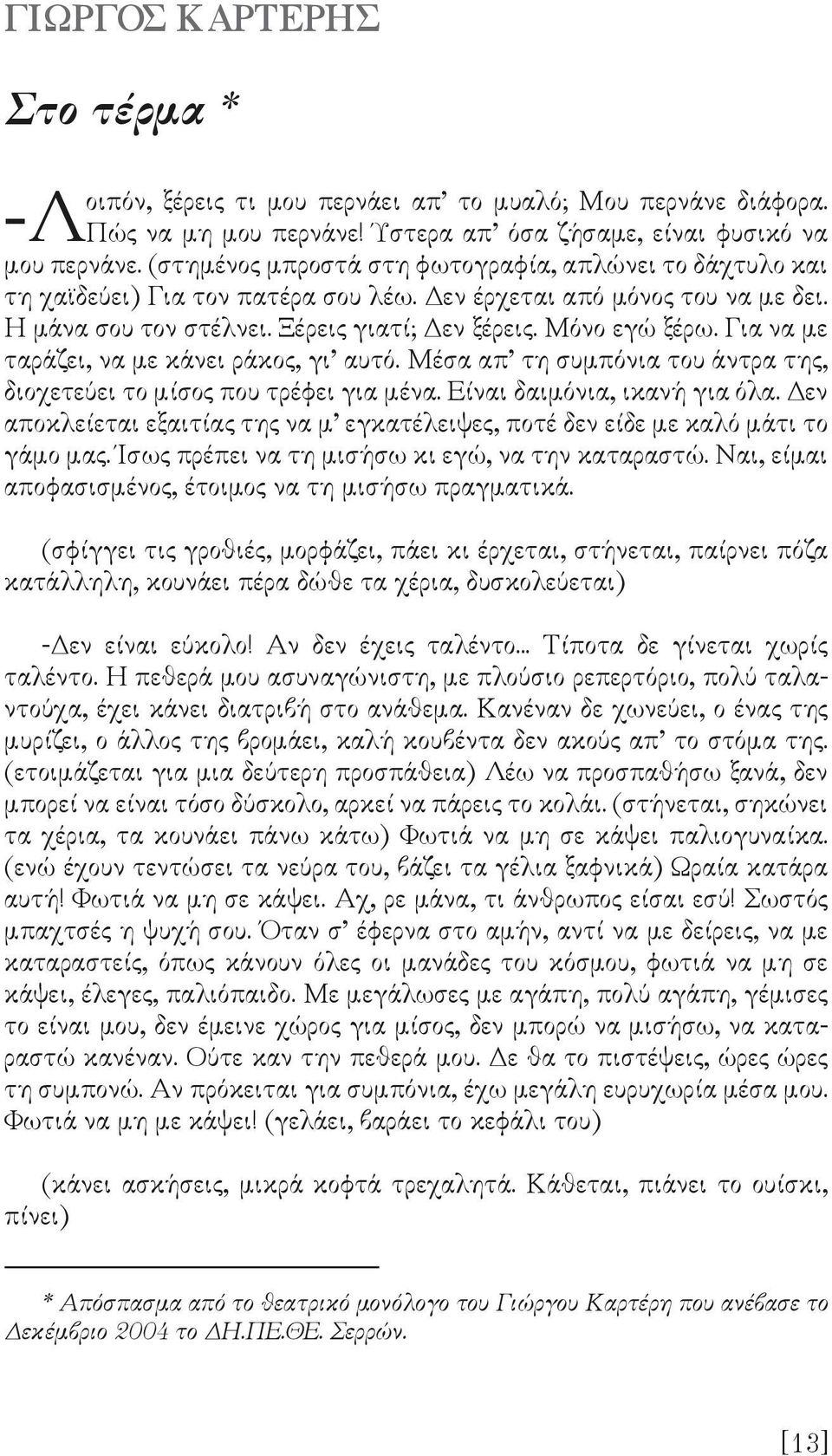 Για να µε ταράζει, να µε κάνει ράκος, γι αυτό. Μέσα απ τη συµπόνια του άντρα της, διοχετεύει το µίσος που τρέφει για µένα. Είναι δαιµόνια, ικανή για όλα.