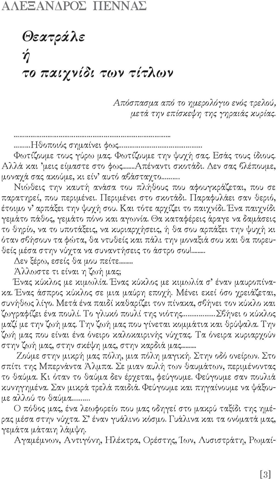 Νιώθεις την καυτή ανάσα του πλήθους που αφουγκράζεται, που σε παρατηρεί, που περιµένει. Περιµένει στο σκοτάδι. Παραφυλάει σαν θεριό, έτοιµο ν αρπάξει την ψυχή σου. Και τότε αρχίζει το παιχνίδι.