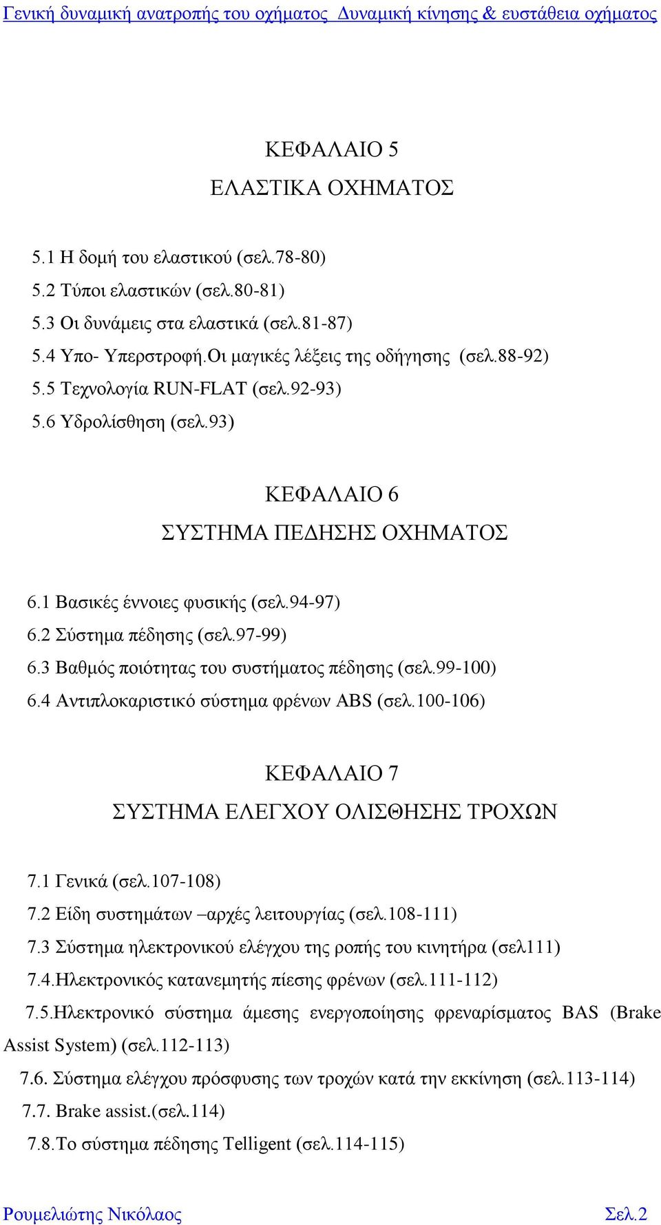 2 Σύστημα πέδησης (σελ.97-99) 6.3 Βαθμός ποιότητας του συστήματος πέδησης (σελ.99-100) 6.4 Αντιπλοκαριστικό σύστημα φρένων ΑΒS (σελ.100-106) ΚΕΦΑΛΑΙΟ 7 ΣΥΣΤΗΜΑ ΕΛΕΓΧΟΥ ΟΛΙΣΘΗΣΗΣ ΤΡΟΧΩΝ 7.