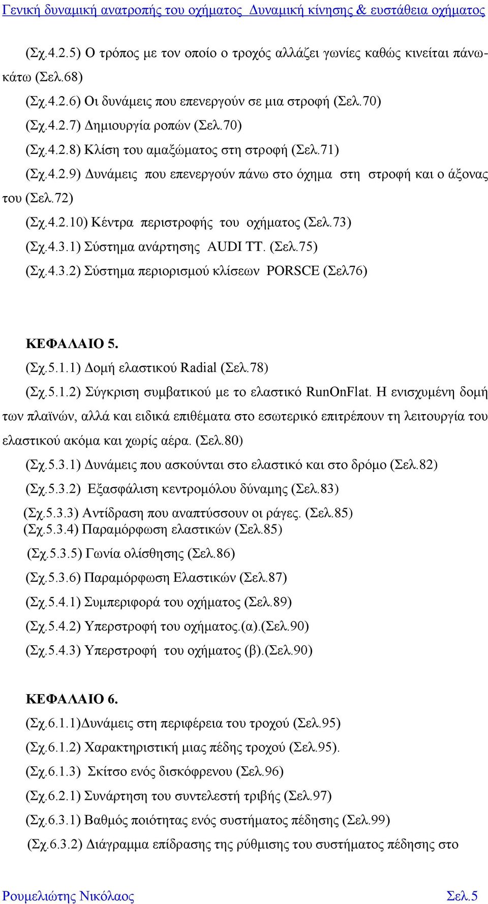 4.3.1) Σύστημα ανάρτησης AUDI TT. (Σελ.75) (Σχ.4.3.2) Σύστημα περιορισμού κλίσεων PORSCE (Σελ76) ΚΕΦΑΛΑΙΟ 5. (Σχ.5.1.1) Δομή ελαστικού Radial (Σελ.78) (Σχ.5.1.2) Σύγκριση συμβατικού με το ελαστικό RunOnFlat.