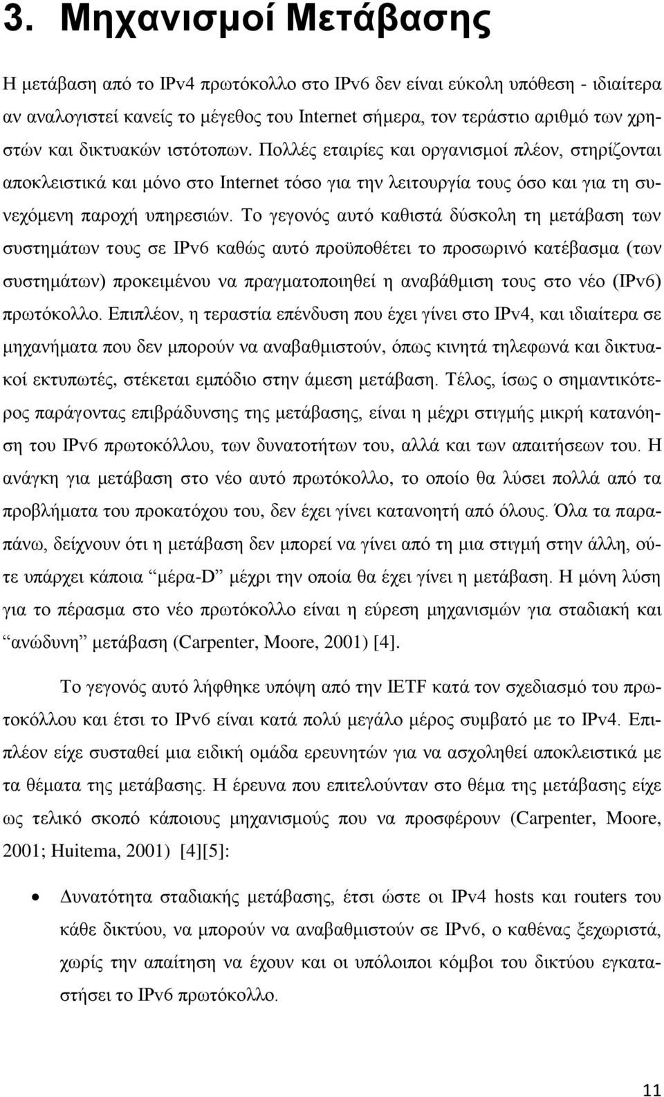 Το γεγονός αυτό καθιστά δύσκολη τη μετάβαση των συστημάτων τους σε IPv6 καθώς αυτό προϋποθέτει το προσωρινό κατέβασμα (των συστημάτων) προκειμένου να πραγματοποιηθεί η αναβάθμιση τους στο νέο (IPv6)