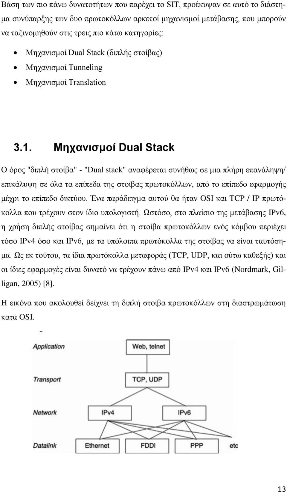 Μηχανισμοί Dual Stack O όρος "διπλή στοίβα" - "Dual stack" αναφέρεται συνήθως σε μια πλήρη επανάληψη/ επικάλυψη σε όλα τα επίπεδα της στοίβας πρωτοκόλλων, από το επίπεδο εφαρμογής μέχρι το επίπεδο
