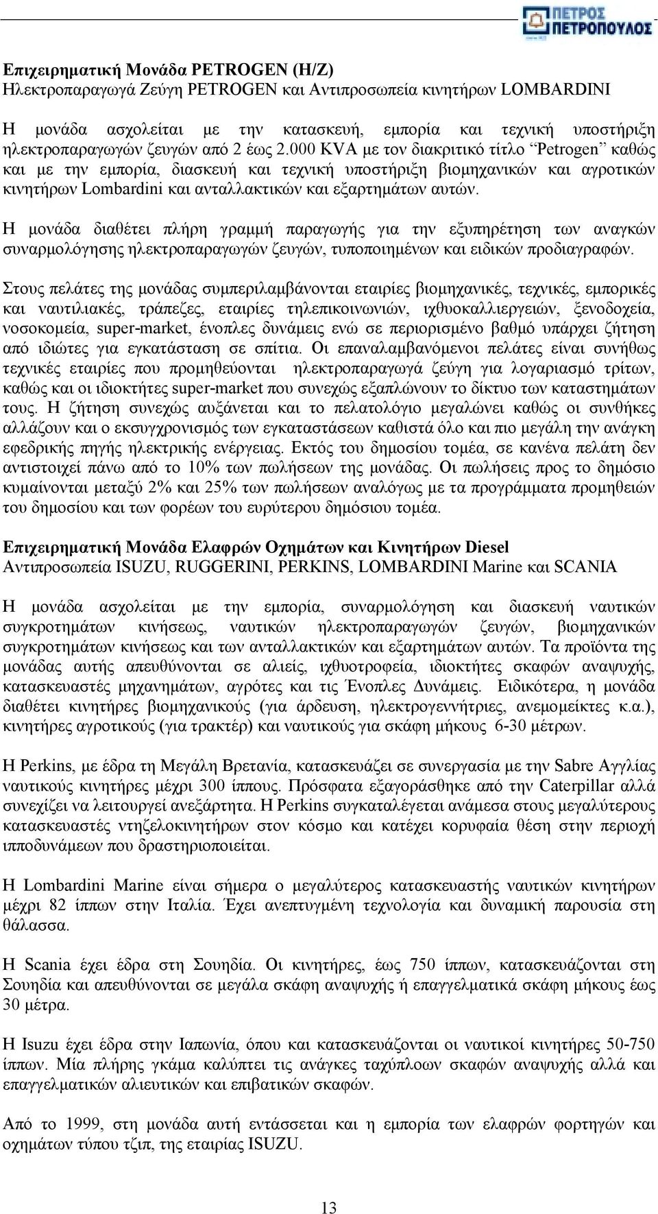 Η μονάδα διαθέτει πλήρη γραμμή παραγωγής για την εξυπηρέτηση των αναγκών συναρμολόγησης ηλεκτροπαραγωγών ζευγών, τυποποιημένων και ειδικών προδιαγραφών.