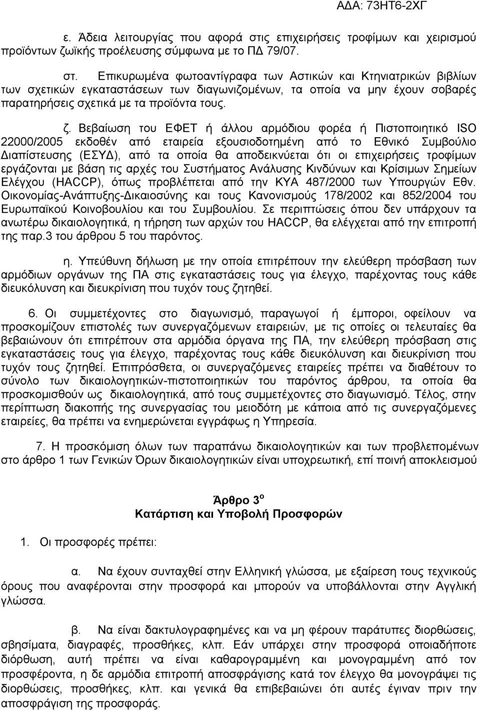 Επικυρωμένα φωτοαντίγραφα των Αστικών και Κτηνιατρικών βιβλίων των σχετικών εγκαταστάσεων των διαγωνιζομένων, τα οποία να μην έχουν σοβαρές παρατηρήσεις σχετικά με τα προϊόντα τους. ζ.