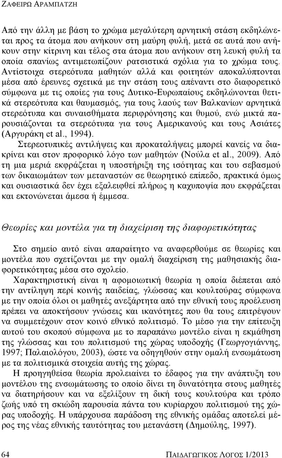 Αντίστοιχα στερεότυπα μαθητών αλλά και φοιτητών αποκαλύπτονται μέσα από έρευνες σχετικά με την στάση τους απέναντι στο διαφορετικό σύμφωνα με τις οποίες για τους Δυτικο-Ευρωπαίους εκδηλώνονται θετικά