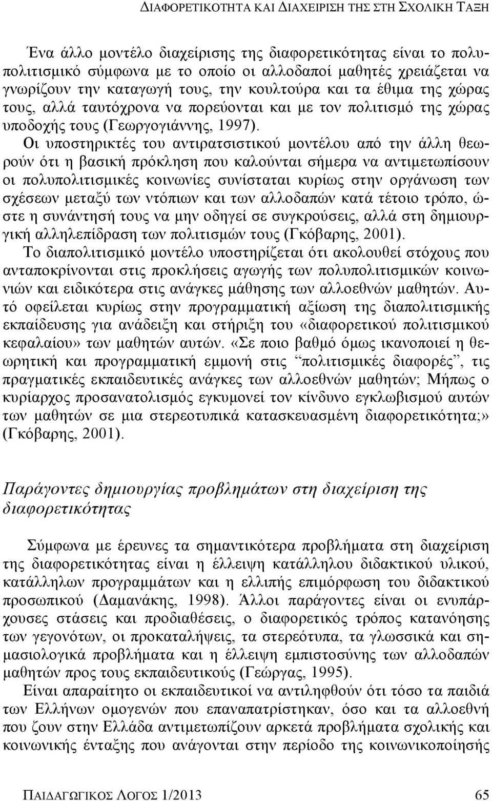 Οι υποστηρικτές του αντιρατσιστικού μοντέλου από την άλλη θεωρούν ότι η βασική πρόκληση που καλούνται σήμερα να αντιμετωπίσουν οι πολυπολιτισμικές κοινωνίες συνίσταται κυρίως στην οργάνωση των