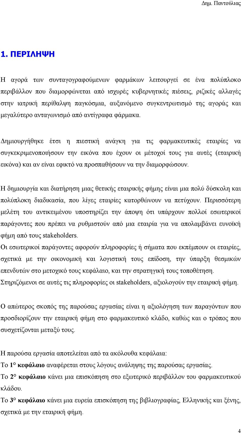 Δημιουργήθηκε έτσι η πιεστική ανάγκη για τις φαρμακευτικές εταιρίες να συγκεκριμενοποιήσουν την εικόνα που έχουν οι μέτοχοί τους για αυτές (εταιρική εικόνα) και αν είναι εφικτό να προσπαθήσουν να την