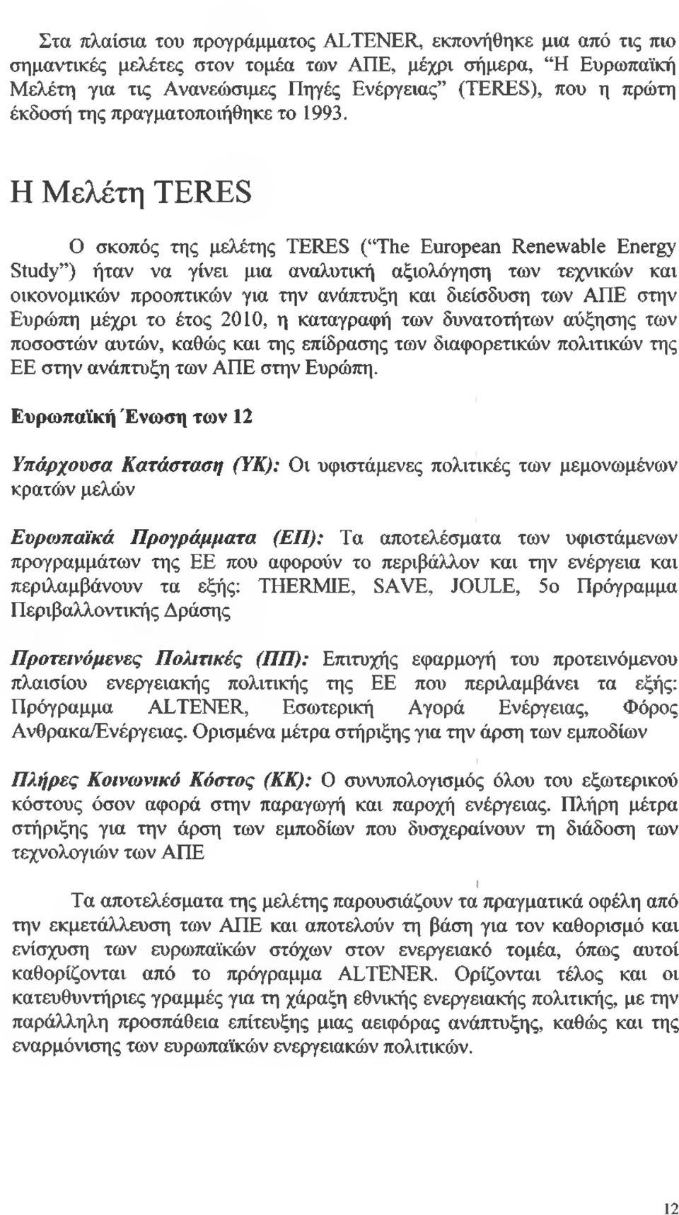 Η Μελέτη TERES Ο σκοπός της μελέτης TERES ( The European Renewable Energy Study ) ήταν να γίνει μια αναλυτική αξιολόγηση των τεχνικών και οικονομικών προοπτικών για την ανάπτυξη και διείσδυση των ΑΠΕ