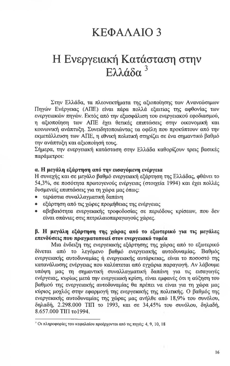 Συνειδητοποιώντας τα οφέλη που προκύπτουν από την εκμετάλλευση των ΑΠΕ, η εθνική πολιτική στηρίζει σε ένα σημαντικό βαθμό την ανάπτυξη και αξιοποίησή τους.