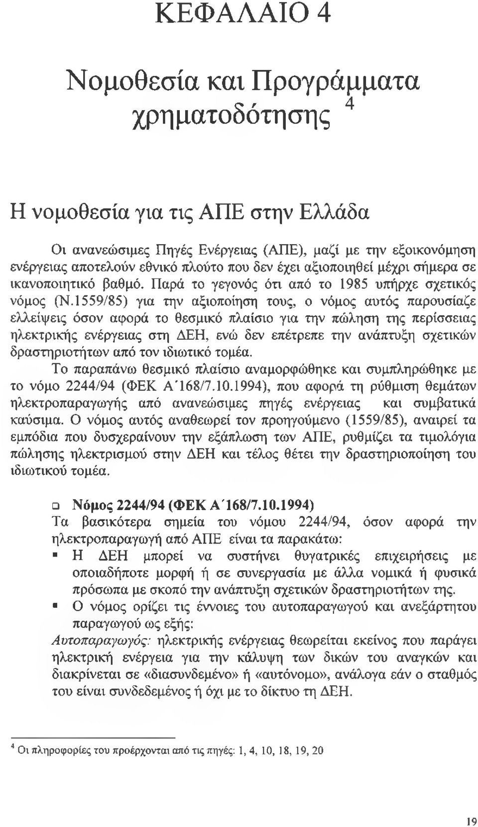 1559/85) για την αξιοποίηση τους, ο νόμος αυτός παρουσίαζε ελλείψεις όσον αφορά το θεσμικό πλαίσιο για την πώληση της περίσσειας ηλεκτρικής ενέργειας στη ΔΕΗ, ενώ δεν επέτρεπε την ανάπτυξη σχετικών