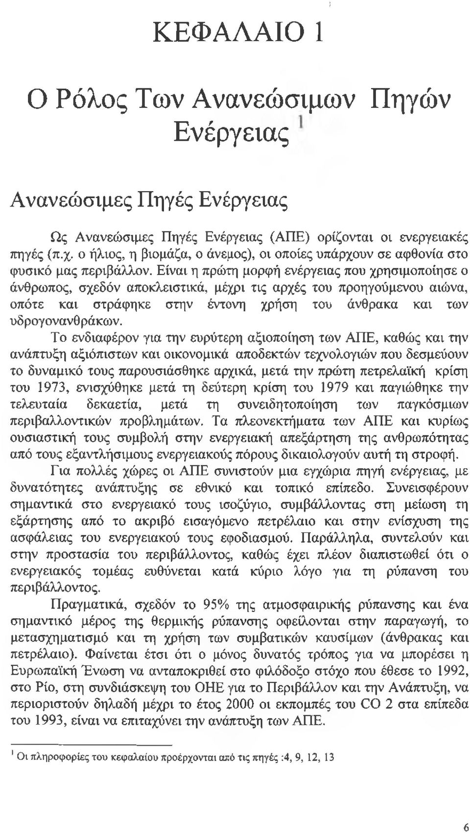 Είναι η πρώτη μορφή ενέργειας που χρησιμοποίησε ο άνθρωπος, σχεδόν αποκλειστικά, μέχρι τις αρχές του προηγούμενου αιώνα, οπότε και στράφηκε στην έντονη χρήση του άνθρακα και των υδρογονανθ ράκων.