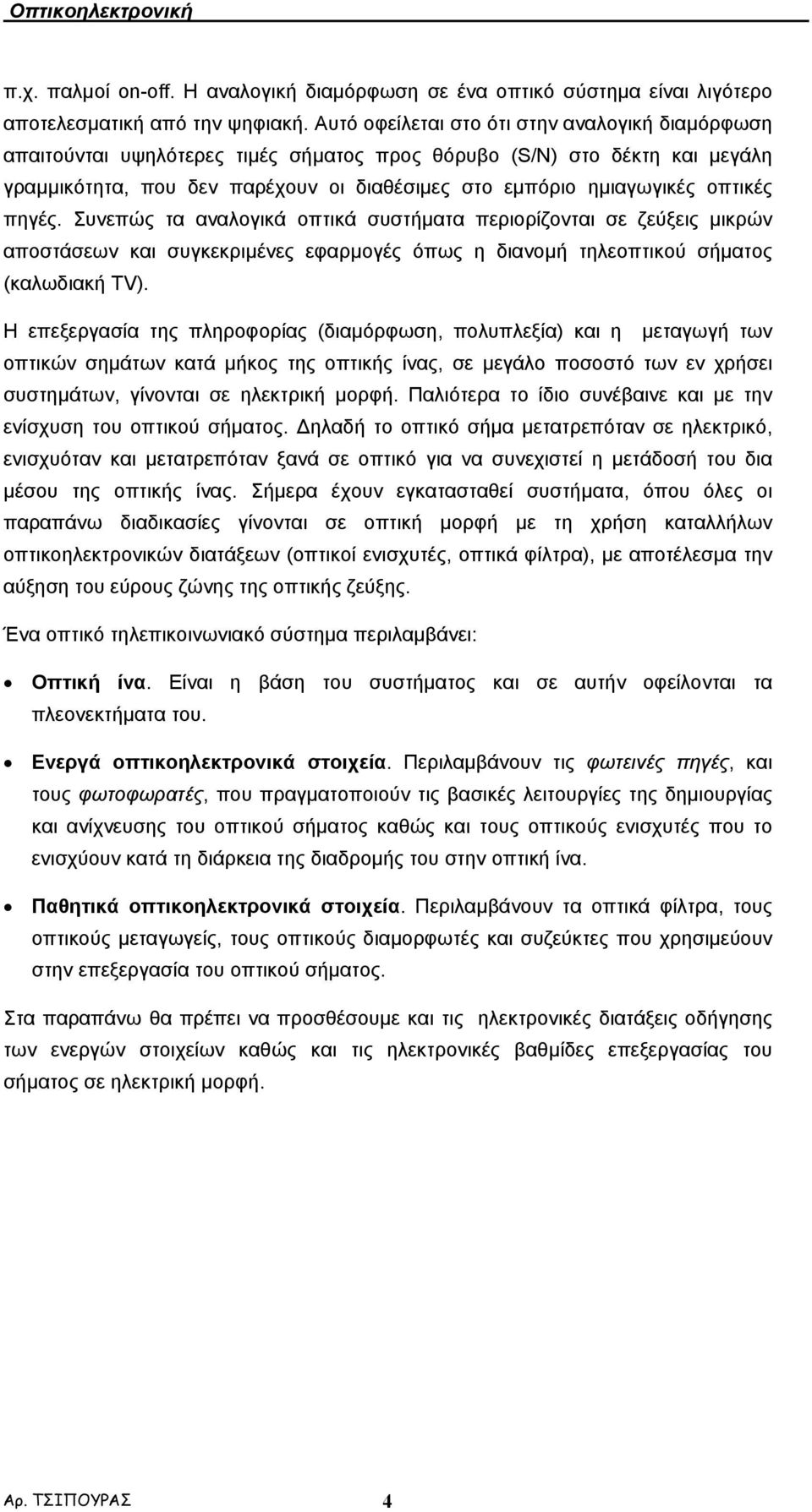 οπτικές πηγές. Συνεπώς τα αναλογικά οπτικά συστήµατα περιορίζονται σε ζεύξεις µικρών αποστάσεων και συγκεκριµένες εφαρµογές όπως η διανοµή τηλεοπτικού σήµατος (καλωδιακή TV).