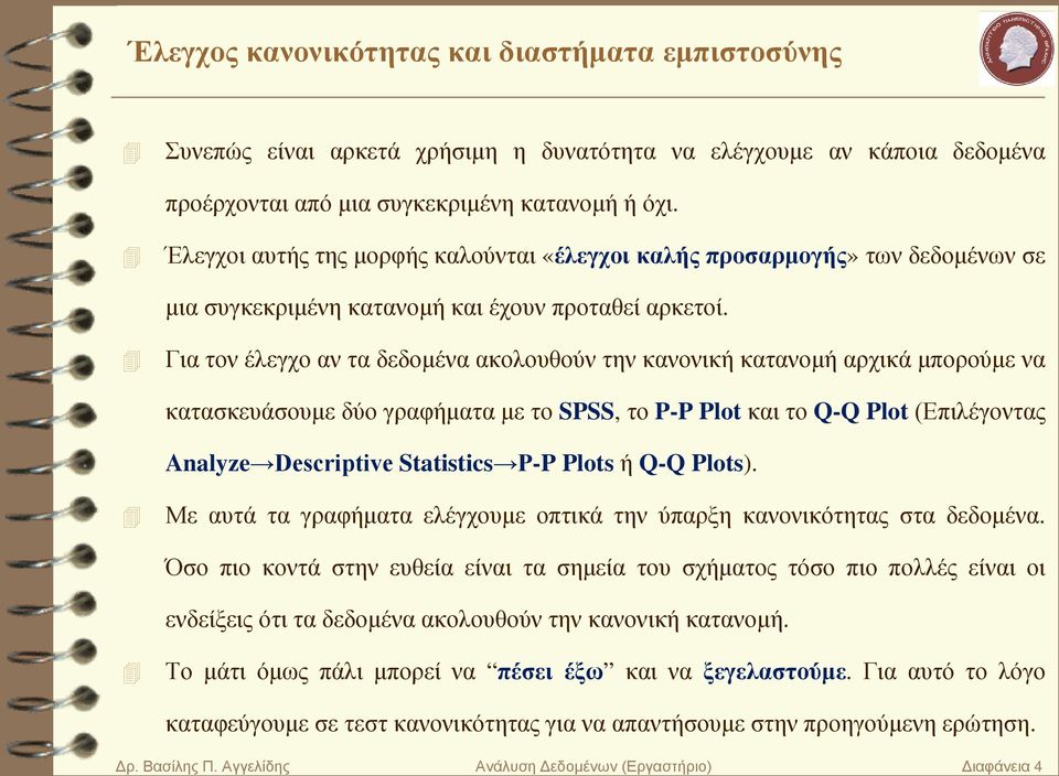 Για τον έλεγχο αν τα δεδομένα ακολουθούν την κανονική κατανομή αρχικά μπορούμε να κατασκευάσουμε δύο γραφήματα με το SPSS, το P-P Plot και το Q-Q Plot (Επιλέγοντας Analyze Descriptive Statistics P-P