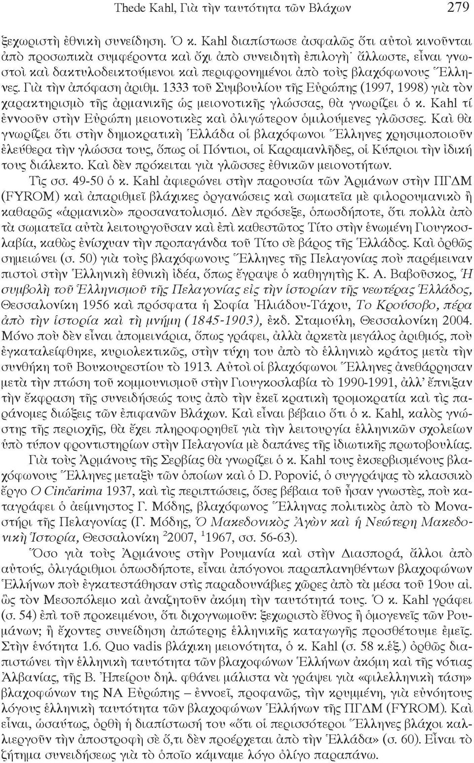 Γιὰ τὴν ἀπόφαση ἀριθμ. 1333 τοῦ Συμβουλίου τῆς Εὐρώπης (1997, 1998) γιὰ τὸν χαρακτηρισμὸ τῆς ἀρμανικῆς ὡς μειονοτικῆς γλώσσας, θὰ γνωρίζει ὁ κ.