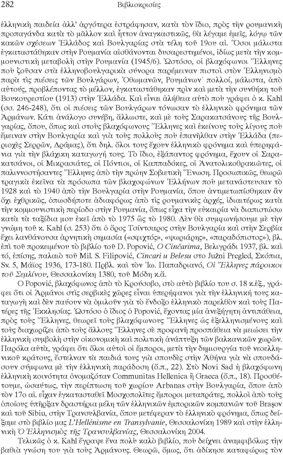 Ὡστόσο, οἱ βλαχόφωνοι Ἕλληνες ποὺ ζοῦσαν στὰ ἑλληνοβουλγαρικὰ σύνορα παρέμειναν πιστοὶ στὸν Ἑλληνισμὸ παρὰ τὶς πιέσεις τῶν Βουλγάρων, Ὀθωμανῶν, Ρουμάνων πολλοί, μάλιστα, ἀπὸ αὐτούς, προβλέποντας τὸ