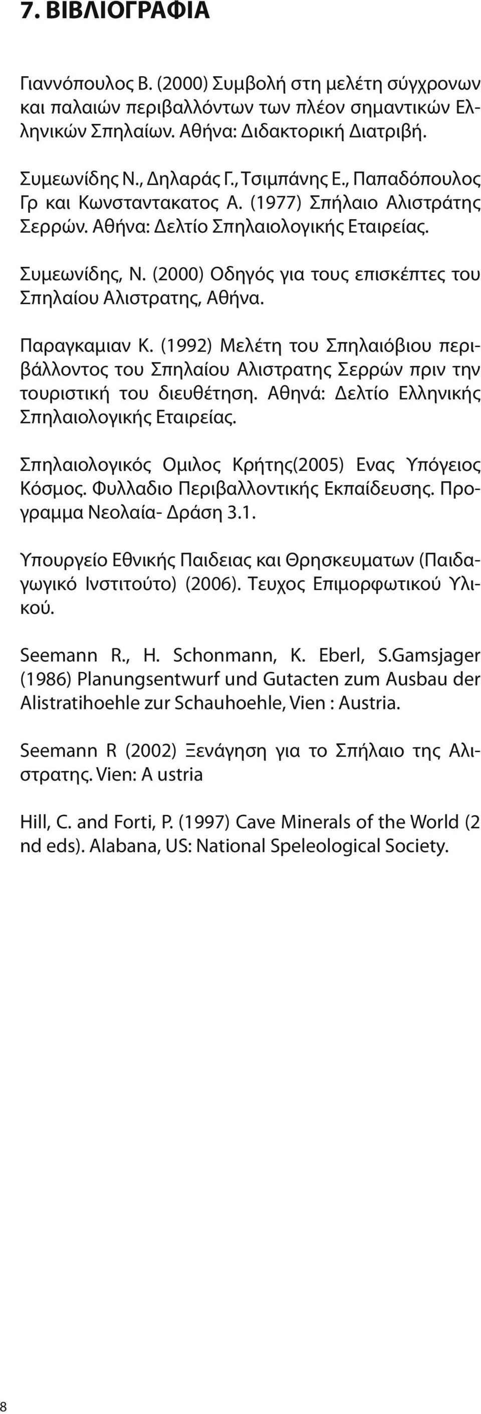 (2000) Οδηγός για τους επισκέπτες του Σπηλαίου Αλιστρατης, Αθήνα. Παραγκαμιαν Κ. (1992) Μελέτη του Σπηλαιόβιου περιβάλλοντος του Σπηλαίου Αλιστρατης Σερρών πριν την τουριστική του διευθέτηση.