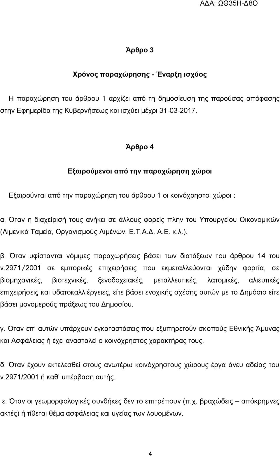 Όταν η διαχείρισή τους ανήκει σε άλλους φορείς πλην του Υπουργείου Οικονομικών (Λιμενικά Ταμεία, Οργανισμούς Λιμένων, Ε.Τ.Α.Δ. Α.Ε. κ.λ.). β.