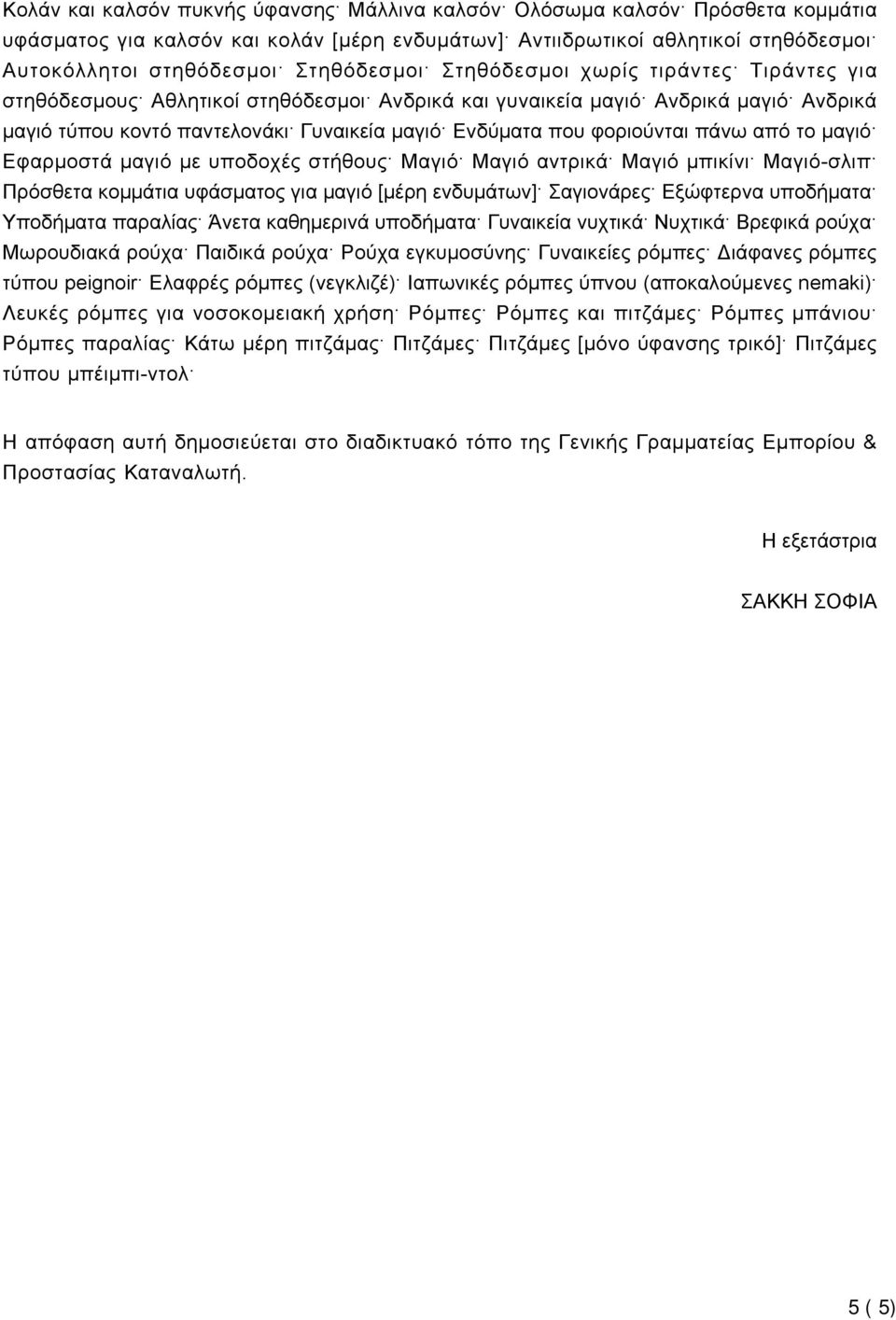 φοριούνται πάνω από το μαγιό Εφαρμοστά μαγιό με υποδοχές στήθους Μαγιό Μαγιό αντρικά Μαγιό μπικίνι Μαγιό-σλιπ Πρόσθετα κομμάτια υφάσματος για μαγιό [μέρη ενδυμάτων] Σαγιονάρες Εξώφτερνα υποδήματα