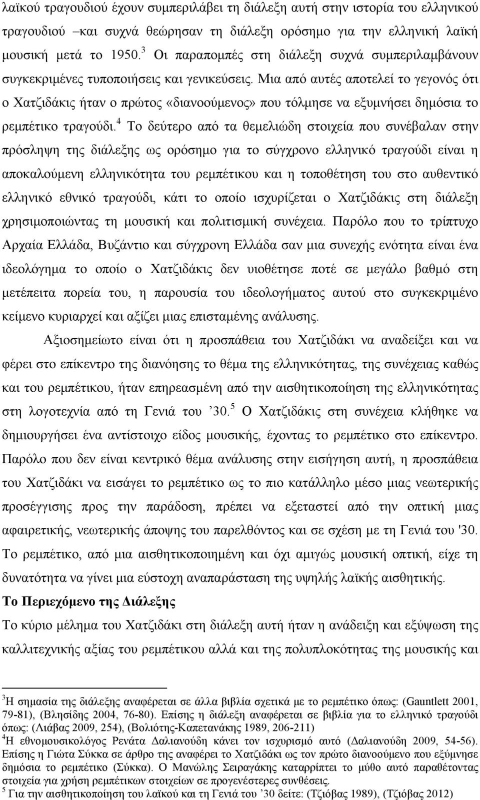 Μια από αυτές αποτελεί το γεγονός ότι ο Χατζιδάκις ήταν ο πρώτος «διανοούµενος» που τόλµησε να εξυµνήσει δηµόσια το ρεµπέτικο τραγούδι.