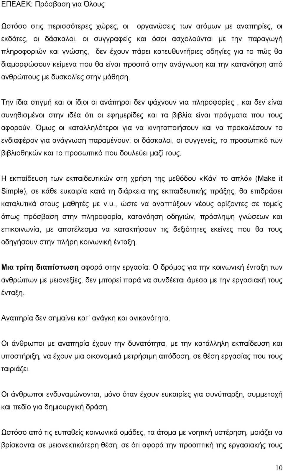 Την ίδια στιγμή και οι ίδιοι οι ανάπηροι δεν ψάχνουν για πληροφορίες, και δεν είναι συνηθισμένοι στην ιδέα ότι οι εφημερίδες και τα βιβλία είναι πράγματα που τους αφορούν.