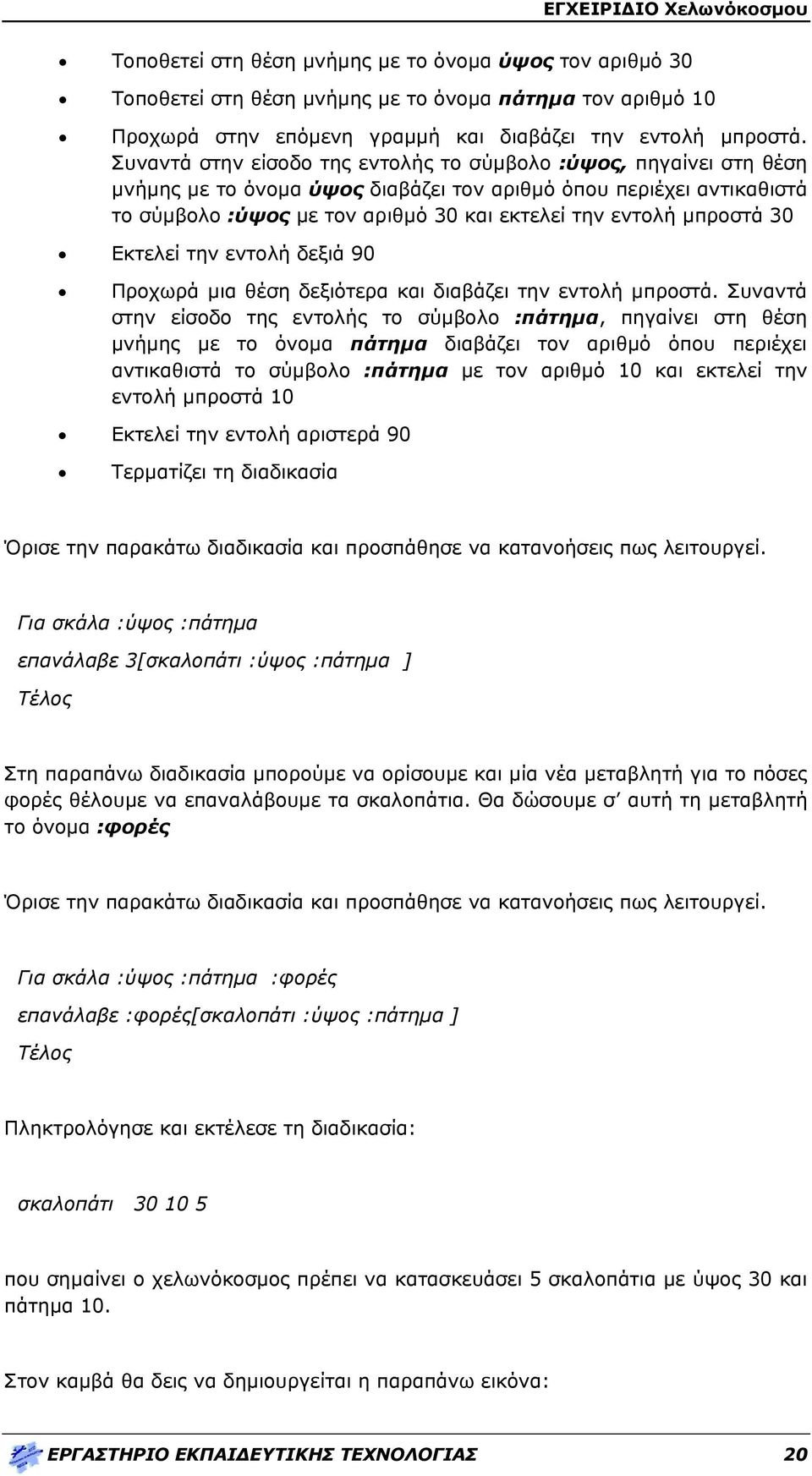 μπροστά 30 Εκτελεί την εντολή δεξιά 90 Προχωρά μια θέση δεξιότερα και διαβάζει την εντολή μπροστά.