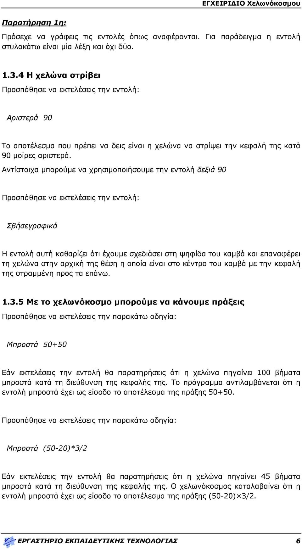 Αντίστοιχα μπορούμε να χρησιμοποιήσουμε την εντολή δεξιά 90 Προσπάθησε να εκτελέσεις την εντολή: Σβήσεγραφικά Η εντολή αυτή καθαρίζει ότι έχουμε σχεδιάσει στη ψηφίδα του καμβά και επαναφέρει τη