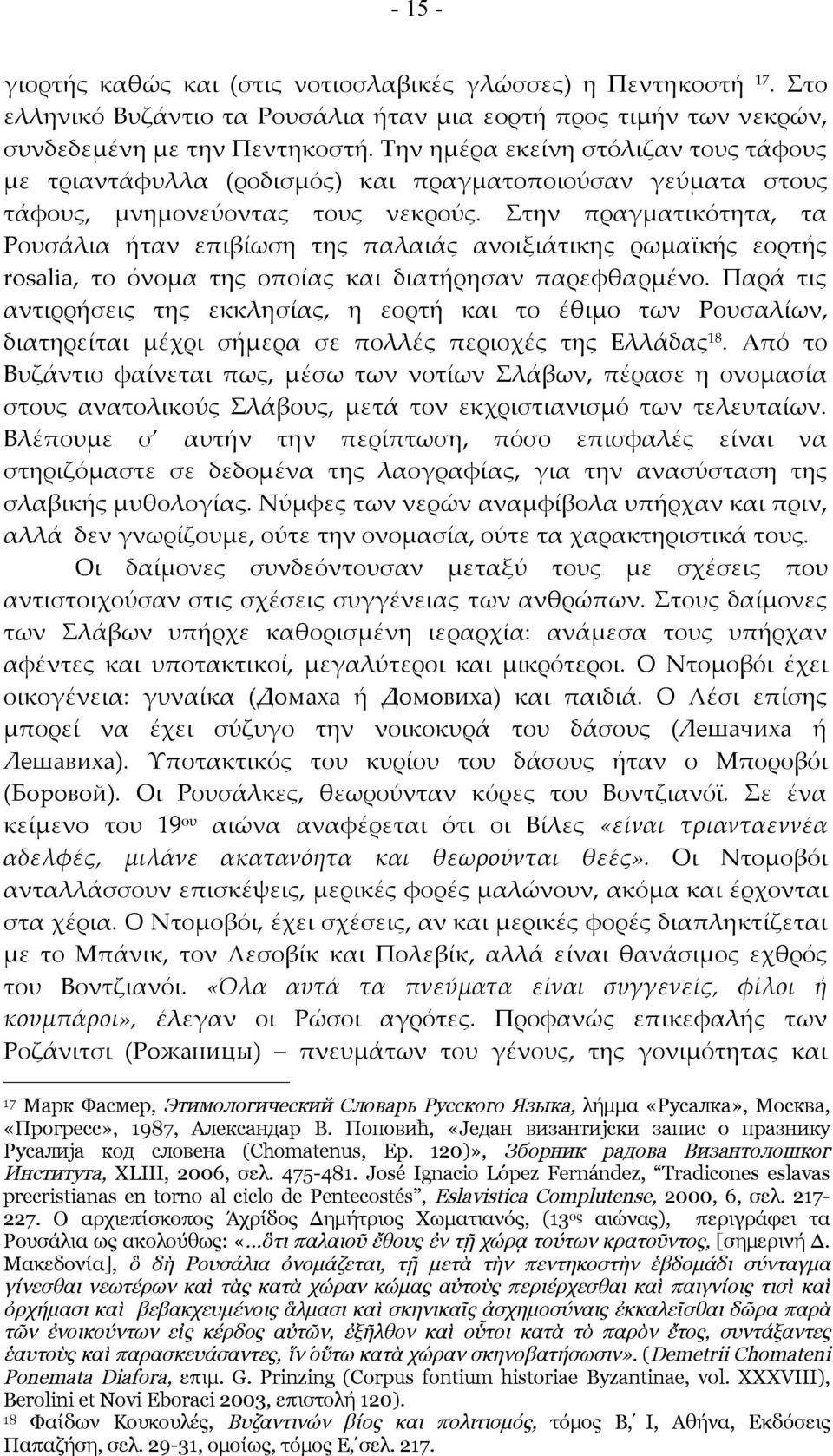 Στην πραγματικότητα, τα Ρουσάλια ήταν επιβίωση της παλαιάς ανοιξιάτικης ρωμαϊκής εορτής rosalia, το όνομα της οποίας και διατήρησαν παρεφθαρμένο.