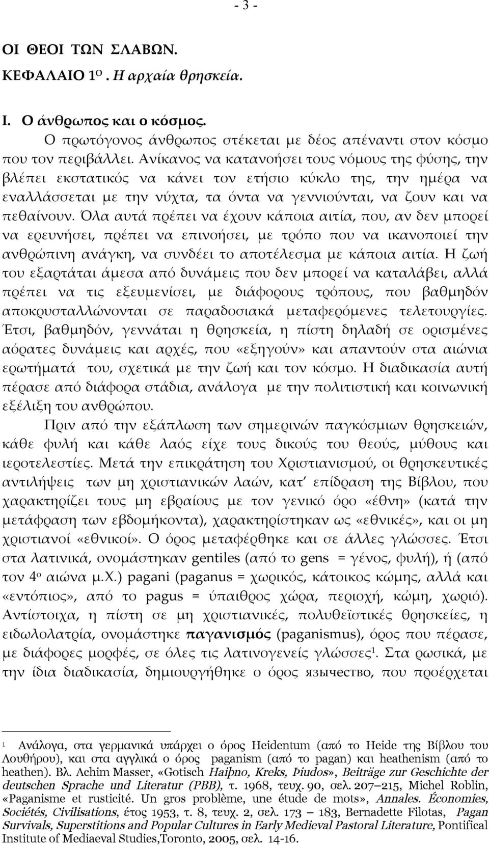 Όλα αυτά πρέπει να έχουν κάποια αιτία, που, αν δεν μπορεί να ερευνήσει, πρέπει να επινοήσει, με τρόπο που να ικανοποιεί την ανθρώπινη ανάγκη, να συνδέει το αποτέλεσμα με κάποια αιτία.