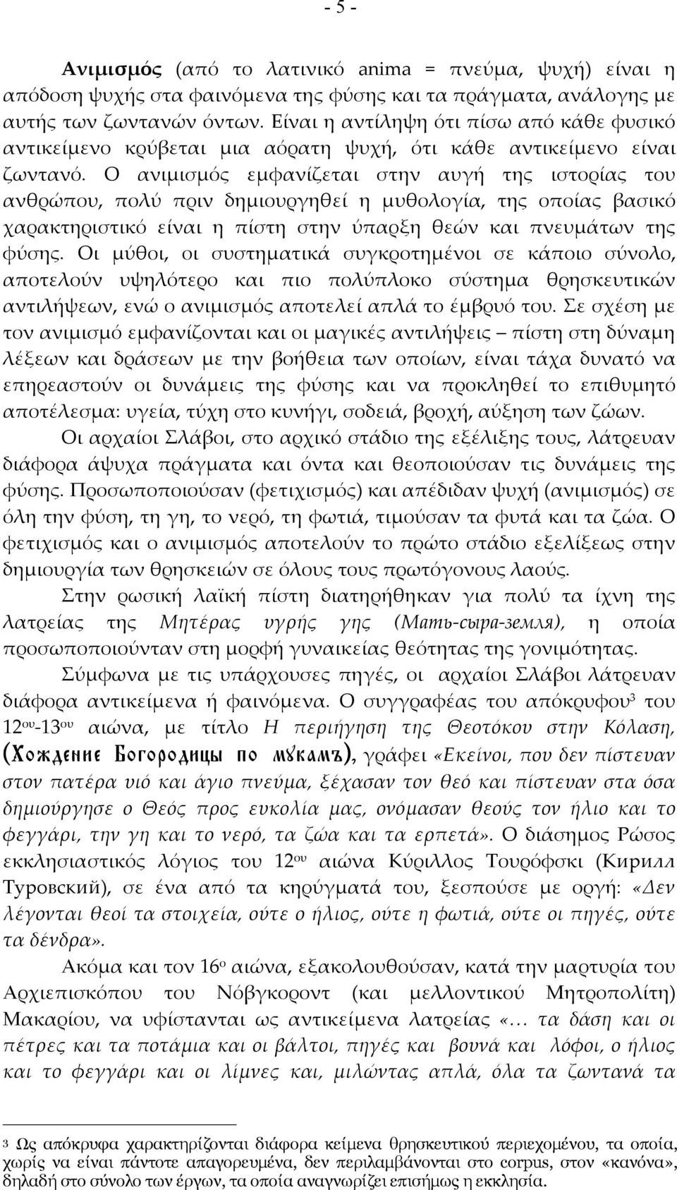 Ο ανιμισμός εμφανίζεται στην αυγή της ιστορίας του ανθρώπου, πολύ πριν δημιουργηθεί η μυθολογία, της οποίας βασικό χαρακτηριστικό είναι η πίστη στην ύπαρξη θεών και πνευμάτων της φύσης.