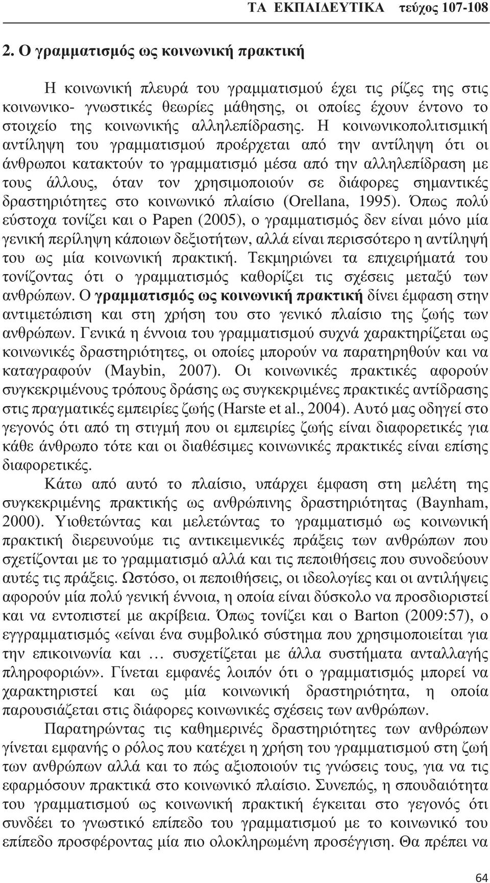 Η κοινωνικοπολιτισμική αντίληψη του γραμματισμού προέρχεται από την αντίληψη ότι οι άνθρωποι κατακτούν το γραμματισμό μέσα από την αλληλεπίδραση με τους άλλους, όταν τον χρησιμοποιούν σε διάφορες