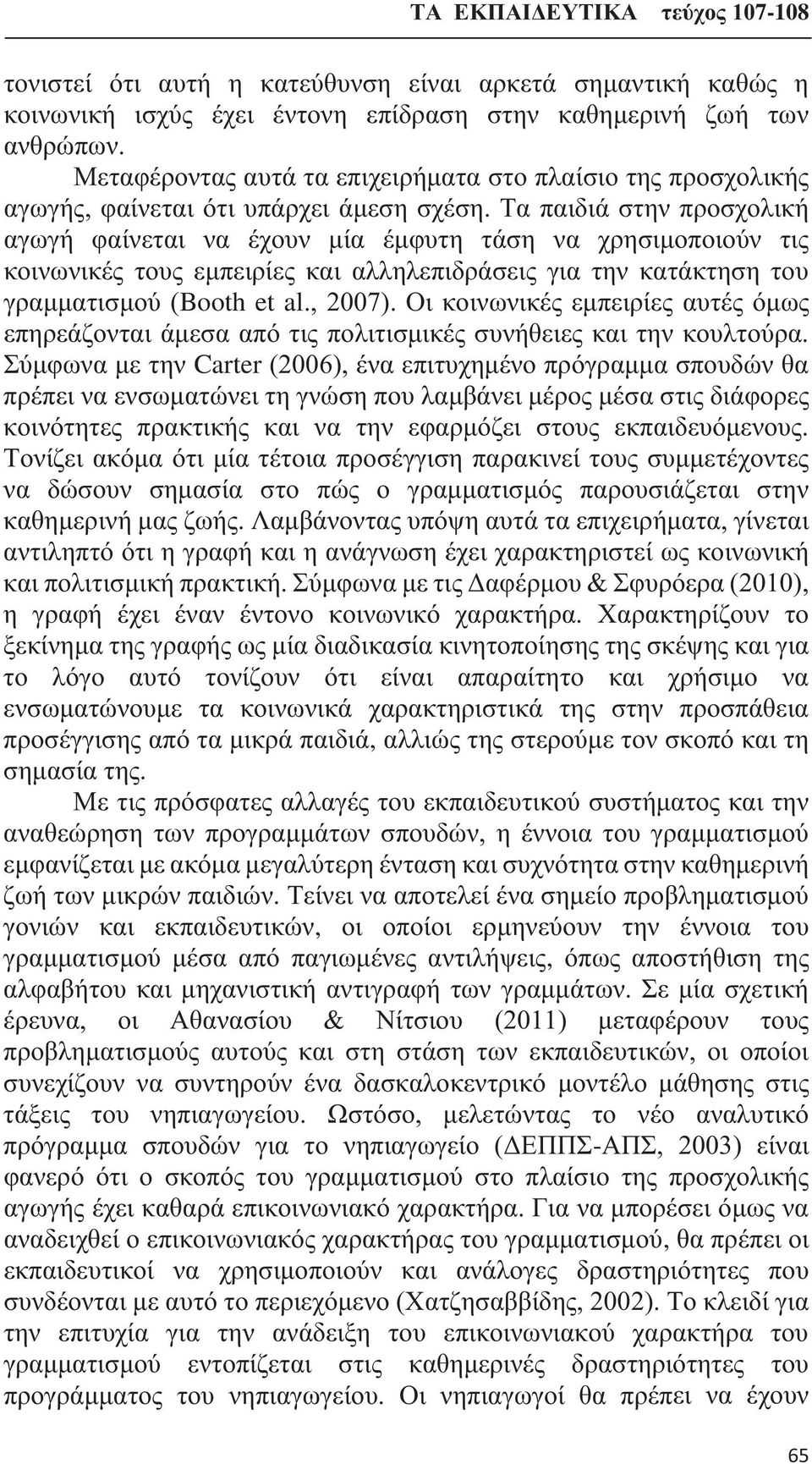 Τα παιδιά στην προσχολική αγωγή φαίνεται να έχουν μία έμφυτη τάση να χρησιμοποιούν τις κοινωνικές τους εμπειρίες και αλληλεπιδράσεις για την κατάκτηση του γραμματισμού (Booth et al., 2007).