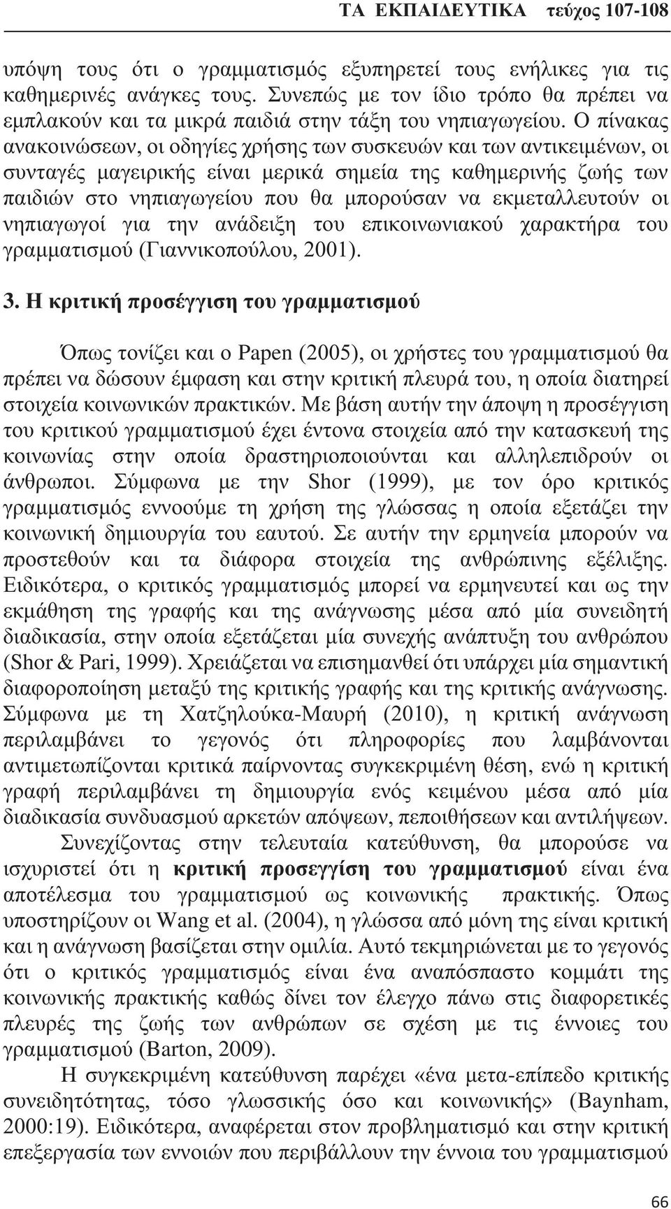 εκμεταλλευτούν οι νηπιαγωγοί για την ανάδειξη του επικοινωνιακού χαρακτήρα του γραμματισμού (Γιαννικοπούλου, 2001). 3.