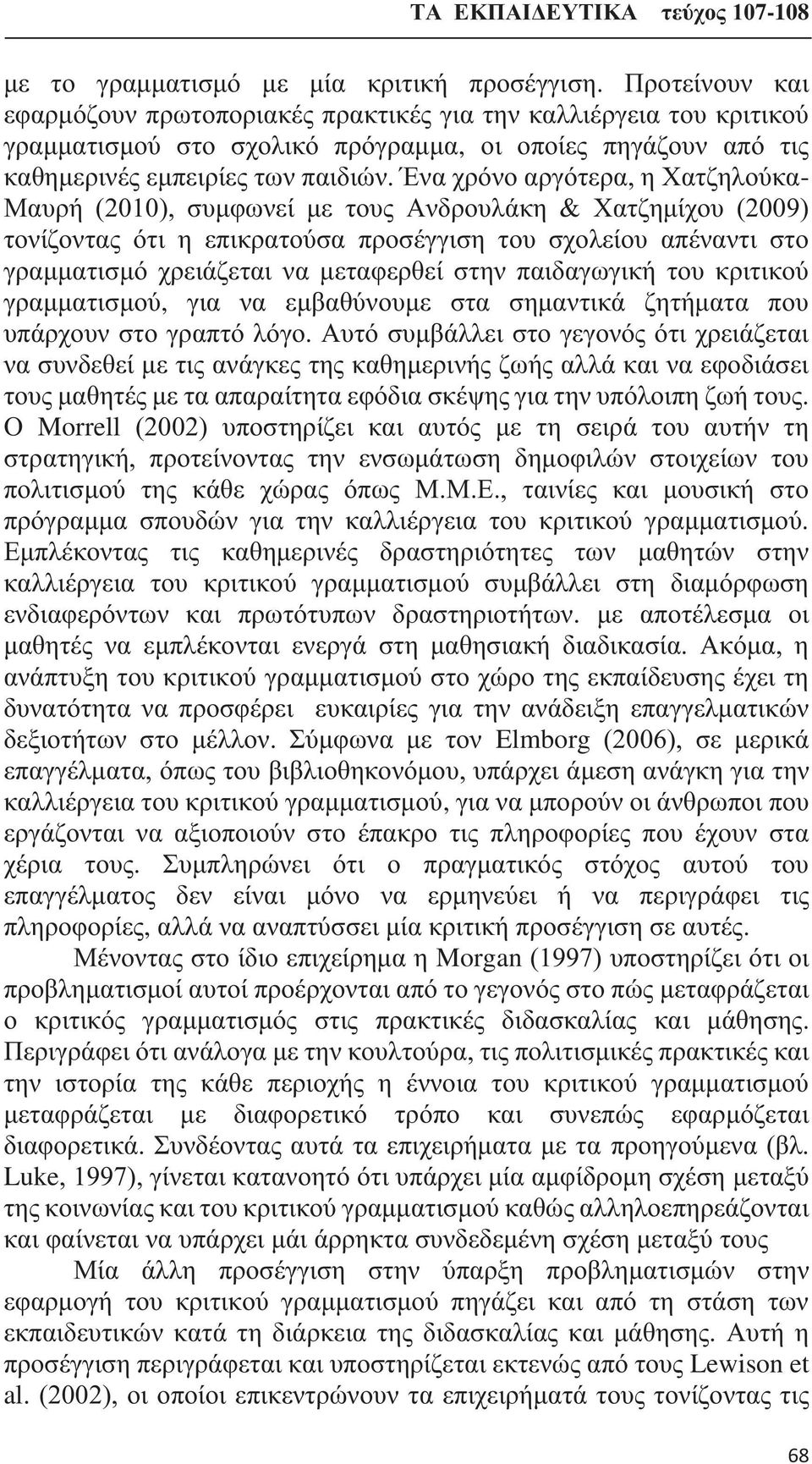 Ένα χρόνο αργότερα, η Χατζηλούκα- Μαυρή (2010), συμφωνεί με τους Ανδρουλάκη & Χατζημίχου (2009) τονίζοντας ότι η επικρατούσα προσέγγιση του σχολείου απέναντι στο γραμματισμό χρειάζεται να μεταφερθεί