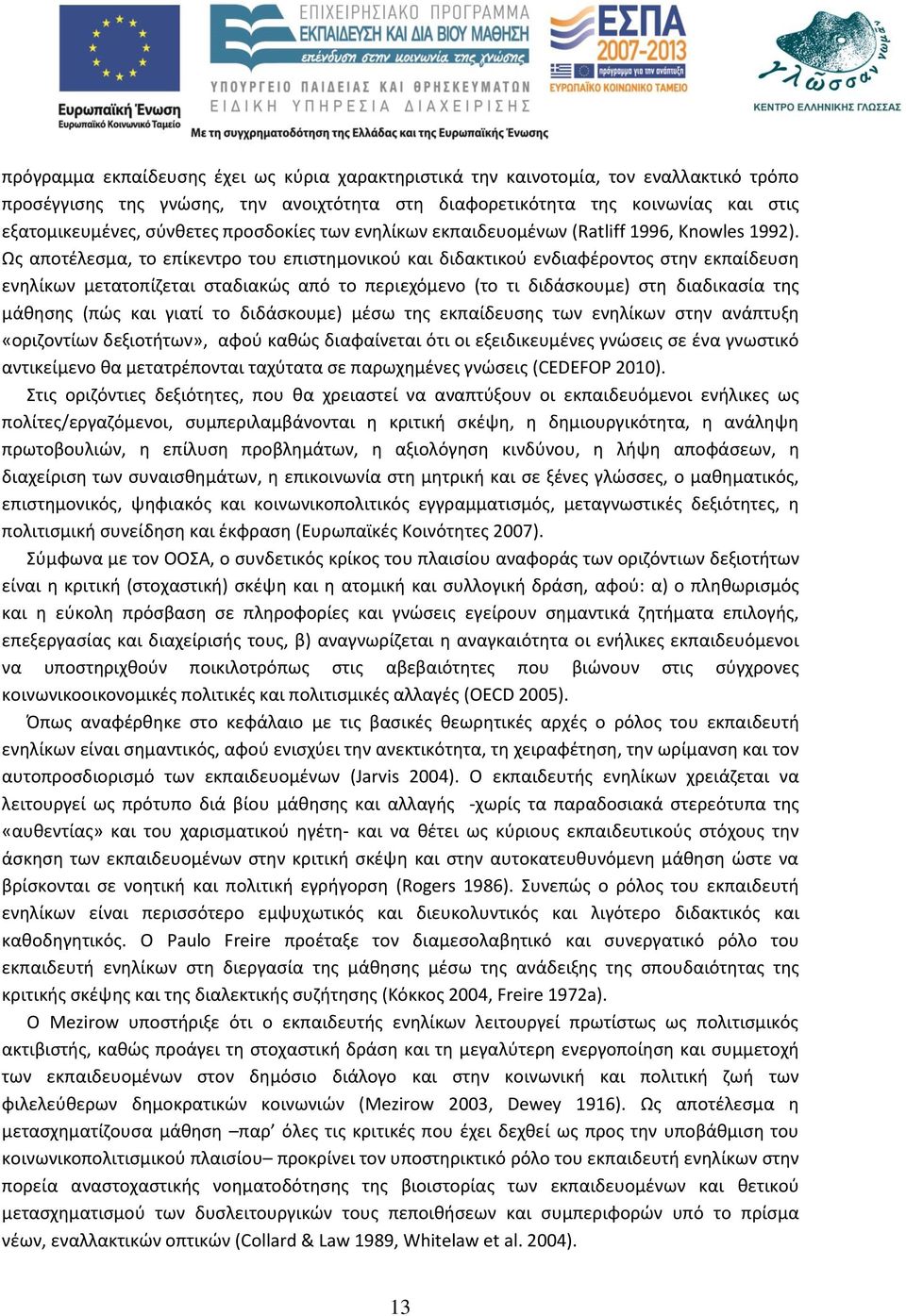 Ως αποτέλεσμα, το επίκεντρο του επιστημονικού και διδακτικού ενδιαφέροντος στην εκπαίδευση ενηλίκων μετατοπίζεται σταδιακώς από το περιεχόμενο (το τι διδάσκουμε) στη διαδικασία της μάθησης (πώς και