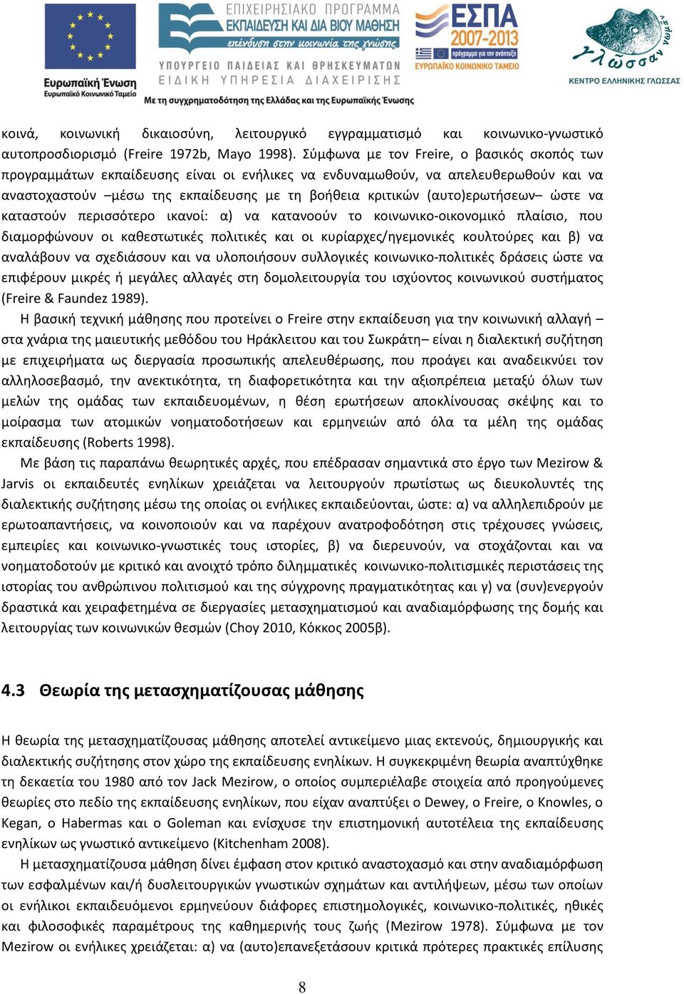 (αυτο)ερωτήσεων ώστε να καταστούν περισσότερο ικανοί: α) να κατανοούν το κοινωνικο-οικονομικό πλαίσιο, που διαμορφώνουν οι καθεστωτικές πολιτικές και οι κυρίαρχες/ηγεμονικές κουλτούρες και β) να