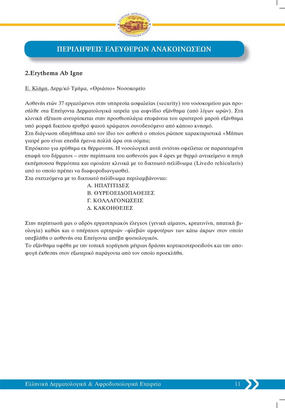 λίγων ωρών). Στη κλινική εξέταση ανευρίσκεται στην προσθιοπλάγια επιφάνεια του αριστερού μηρού εξάνθημα υπό μορφή δικτύου ερυθρό φαιού χρώματος συνοδευόμενο από κάποιο κνησμό.