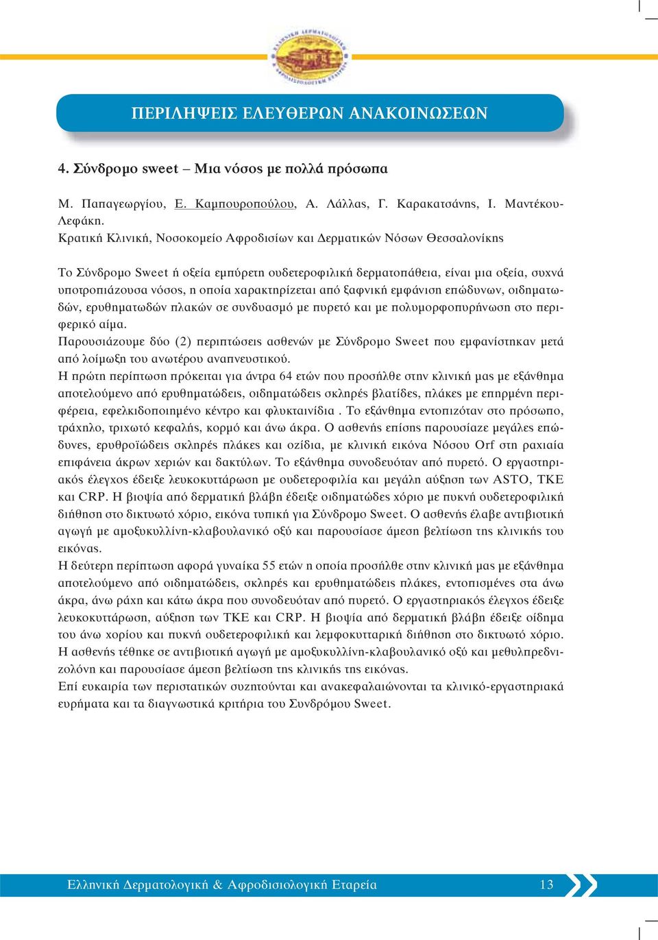 χαρακτηρίζεται από ξαφνική εμφάνιση επώδυνων, οιδηματωδών, ερυθηματωδών πλακών σε συνδυασμό με πυρετό και με πολυμορφοπυρήνωση στο περιφερικό αίμα.